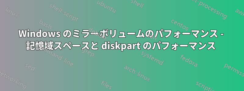 Windows のミラーボリュームのパフォーマンス - 記憶域スペースと diskpart のパフォーマンス