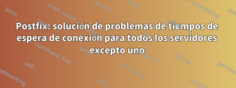 Postfix: solución de problemas de tiempos de espera de conexión para todos los servidores excepto uno