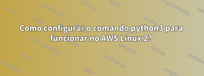 Como configurar o comando python3 para funcionar no AWS Linux 2?