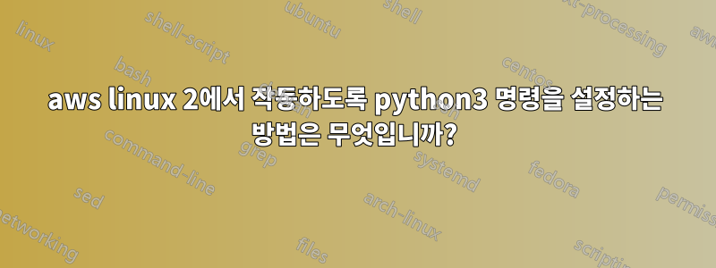 aws linux 2에서 작동하도록 python3 명령을 설정하는 방법은 무엇입니까?