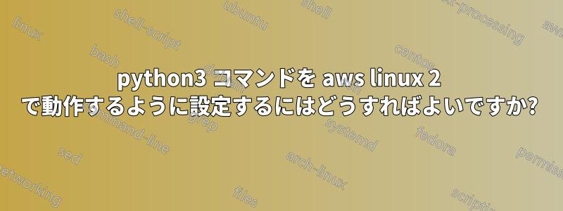 python3 コマンドを aws linux 2 で動作するように設定するにはどうすればよいですか?