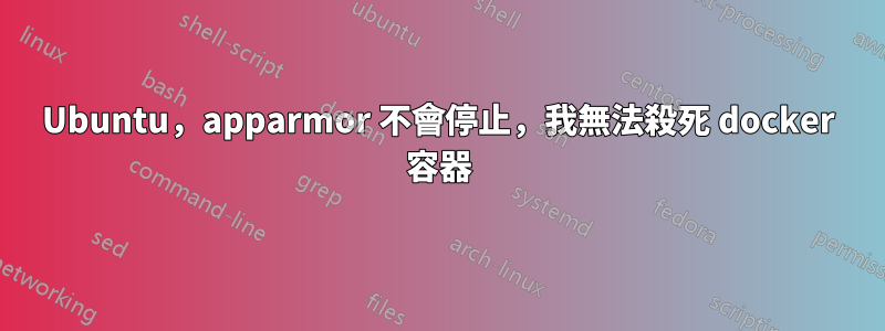 Ubuntu，apparmor 不會停止，我無法殺死 docker 容器