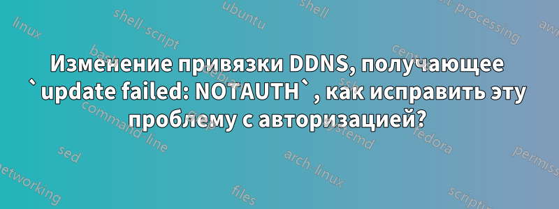 Изменение привязки DDNS, получающее `update failed: NOTAUTH`, как исправить эту проблему с авторизацией?