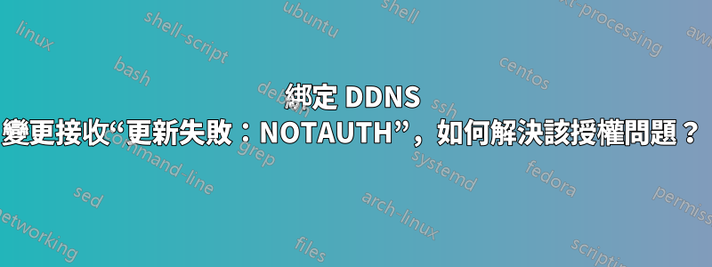 綁定 DDNS 變更接收“更新失敗：NOTAUTH”，如何解決該授權問題？