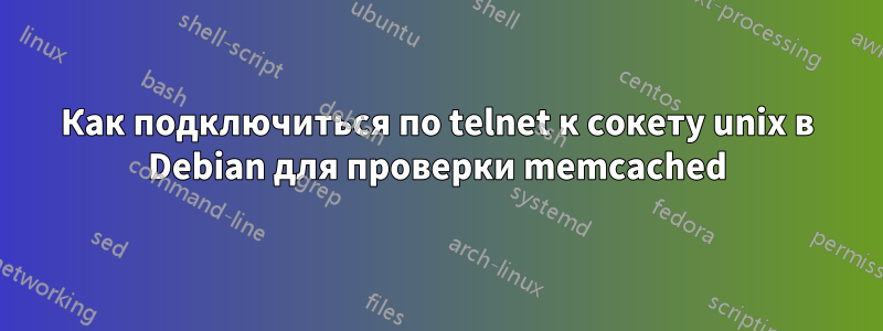 Как подключиться по telnet к сокету unix в Debian для проверки memcached