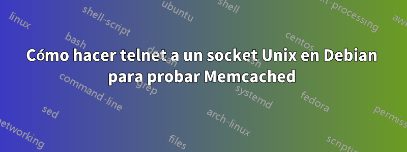 Cómo hacer telnet a un socket Unix en Debian para probar Memcached