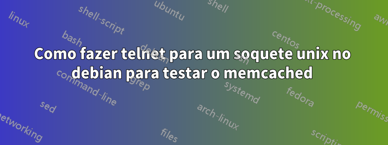 Como fazer telnet para um soquete unix no debian para testar o memcached