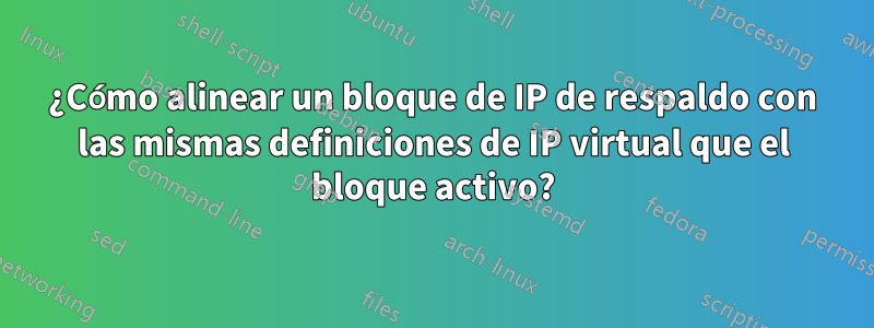 ¿Cómo alinear un bloque de IP de respaldo con las mismas definiciones de IP virtual que el bloque activo?