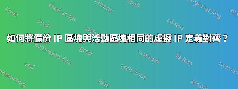 如何將備份 IP 區塊與活動區塊相同的虛擬 IP 定義對齊？