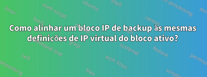 Como alinhar um bloco IP de backup às mesmas definições de IP virtual do bloco ativo?