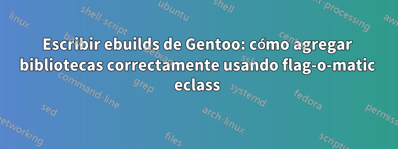 Escribir ebuilds de Gentoo: cómo agregar bibliotecas correctamente usando flag-o-matic eclass