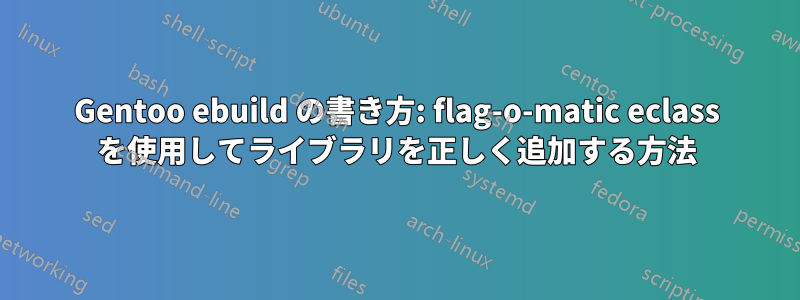 Gentoo ebuild の書き方: flag-o-matic eclass を使用してライブラリを正しく追加する方法