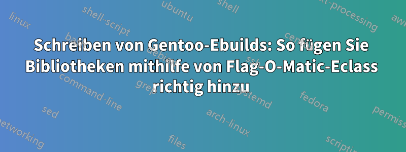 Schreiben von Gentoo-Ebuilds: So fügen Sie Bibliotheken mithilfe von Flag-O-Matic-Eclass richtig hinzu