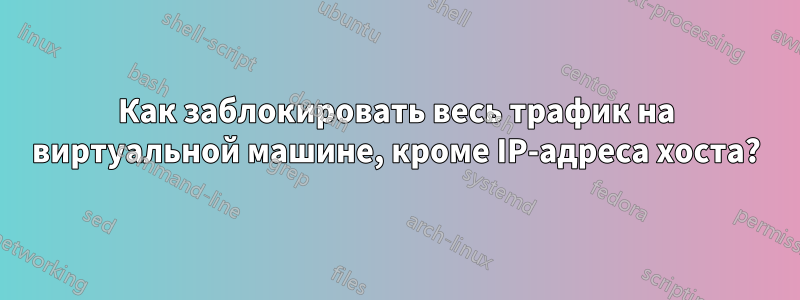 Как заблокировать весь трафик на виртуальной машине, кроме IP-адреса хоста?