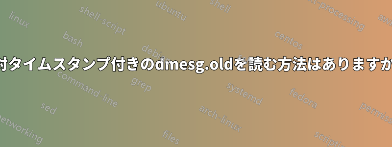 絶対タイムスタンプ付きのdmesg.oldを読む方法はありますか？