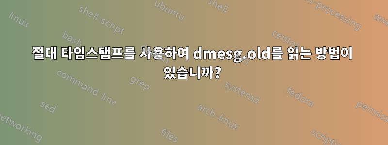 절대 타임스탬프를 사용하여 dmesg.old를 읽는 방법이 있습니까?