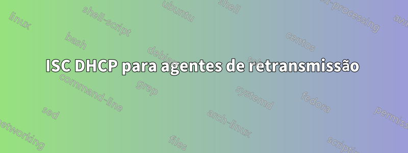 ISC DHCP para agentes de retransmissão