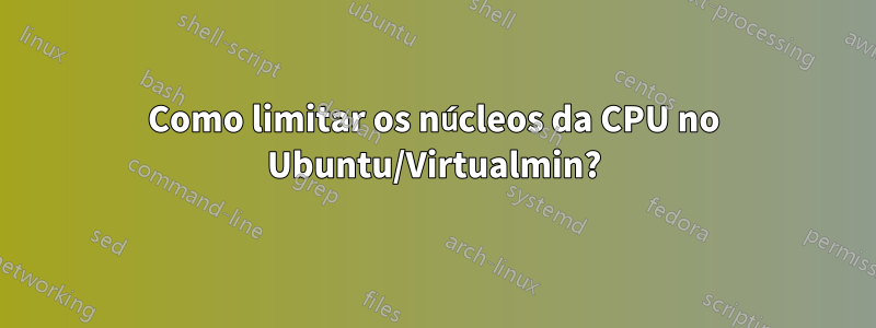 Como limitar os núcleos da CPU no Ubuntu/Virtualmin?