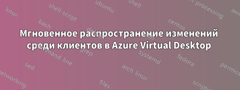 Мгновенное распространение изменений среди клиентов в Azure Virtual Desktop