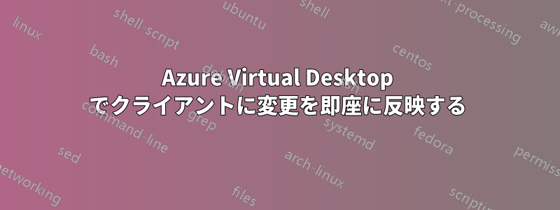 Azure Virtual Desktop でクライアントに変更を即座に反映する