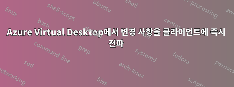 Azure Virtual Desktop에서 변경 사항을 클라이언트에 즉시 전파