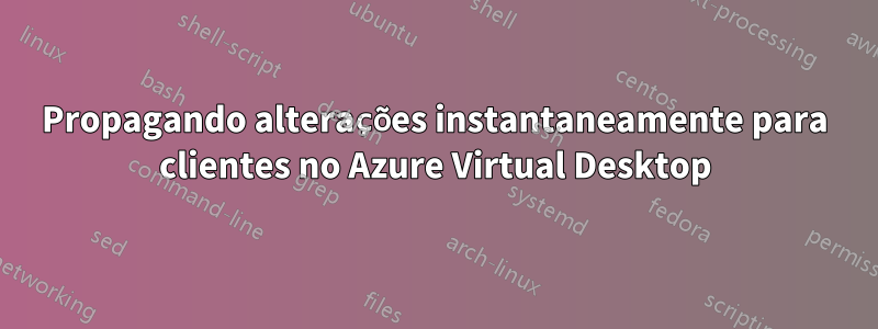 Propagando alterações instantaneamente para clientes no Azure Virtual Desktop