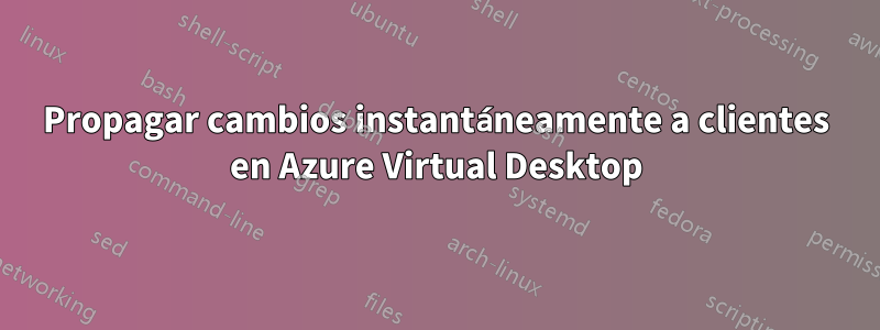 Propagar cambios instantáneamente a clientes en Azure Virtual Desktop