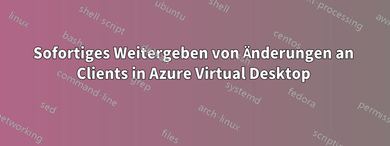 Sofortiges Weitergeben von Änderungen an Clients in Azure Virtual Desktop