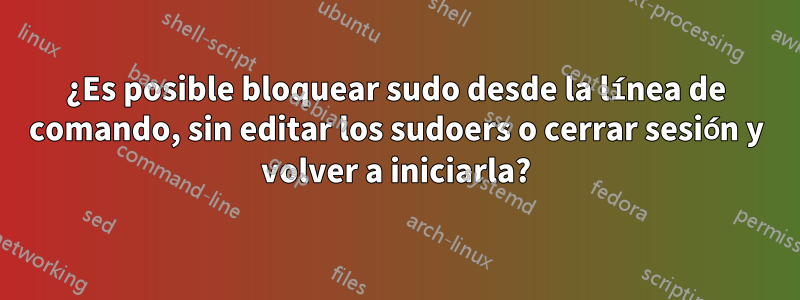 ¿Es posible bloquear sudo desde la línea de comando, sin editar los sudoers o cerrar sesión y volver a iniciarla?