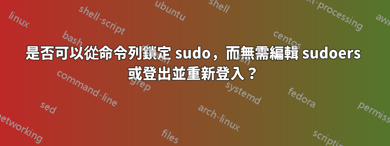 是否可以從命令列鎖定 sudo，而無需編輯 sudoers 或登出並重新登入？