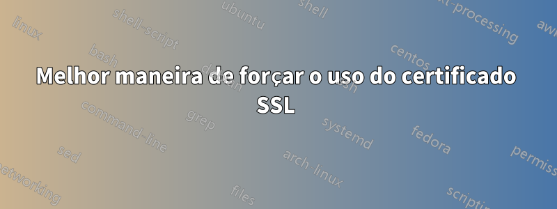 Melhor maneira de forçar o uso do certificado SSL