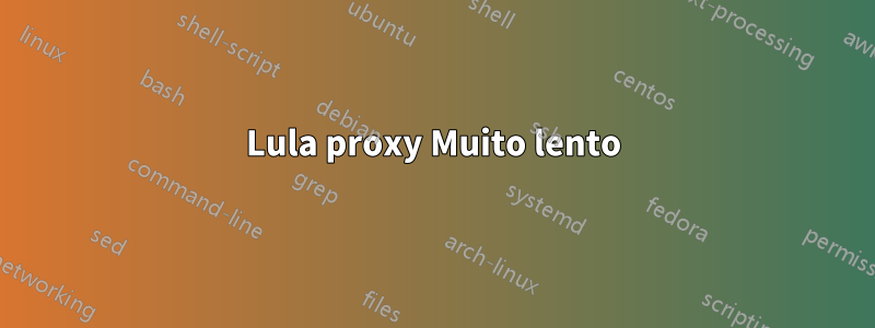 Lula proxy Muito lento