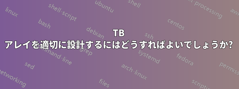 300TB アレイを適切に設計するにはどうすればよいでしょうか?