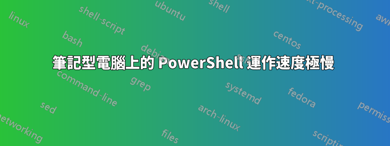 筆記型電腦上的 PowerShell 運作速度極慢