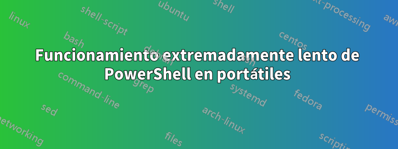 Funcionamiento extremadamente lento de PowerShell en portátiles