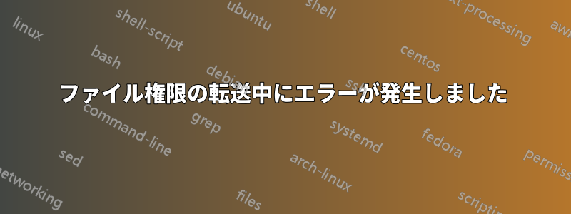 ファイル権限の転送中にエラーが発生しました