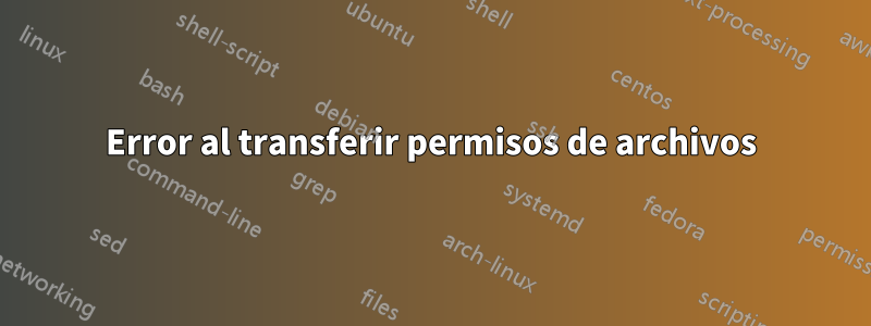 Error al transferir permisos de archivos