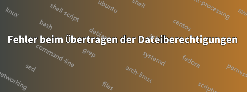 Fehler beim Übertragen der Dateiberechtigungen