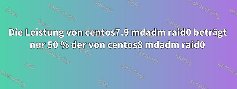 Die Leistung von centos7.9 mdadm raid0 beträgt nur 50 % der von centos8 mdadm raid0