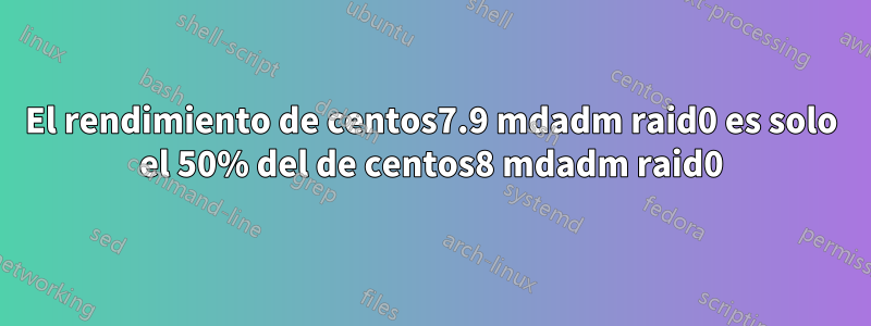 El rendimiento de centos7.9 mdadm raid0 es solo el 50% del de centos8 mdadm raid0