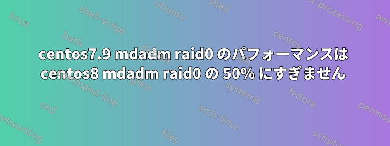 centos7.9 mdadm raid0 のパフォーマンスは centos8 mdadm raid0 の 50% にすぎません