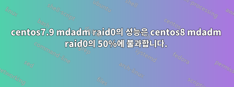 centos7.9 mdadm raid0의 성능은 centos8 mdadm raid0의 50%에 불과합니다.