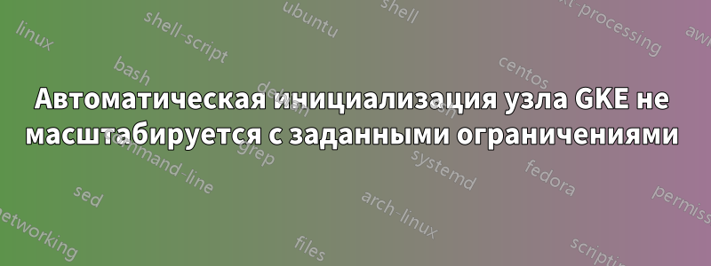 Автоматическая инициализация узла GKE не масштабируется с заданными ограничениями