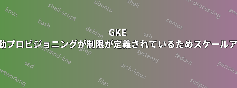 GKE ノードの自動プロビジョニングが制限が定義されているためスケールアップしない