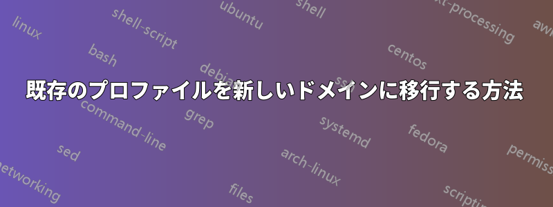 既存のプロファイルを新しいドメインに移行する方法