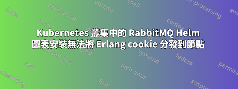 Kubernetes 叢集中的 RabbitMQ Helm 圖表安裝無法將 Erlang cookie 分發到節點