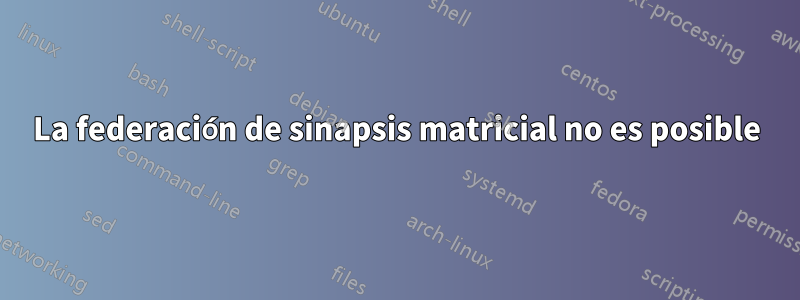 La federación de sinapsis matricial no es posible