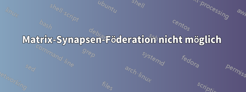 Matrix-Synapsen-Föderation nicht möglich