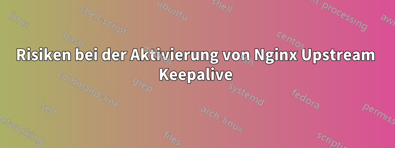 Risiken bei der Aktivierung von Nginx Upstream Keepalive