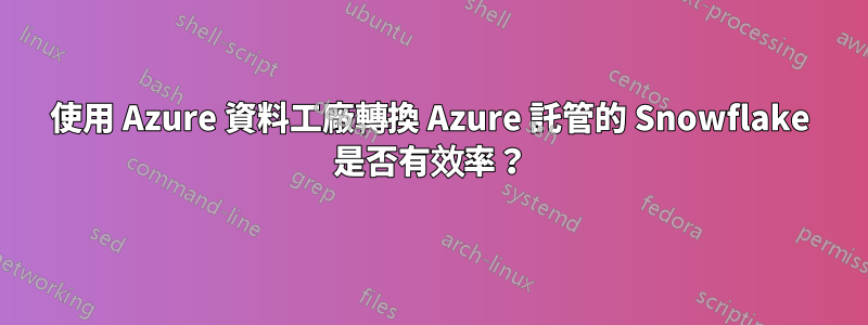 使用 Azure 資料工廠轉換 Azure 託管的 Snowflake 是否有效率？